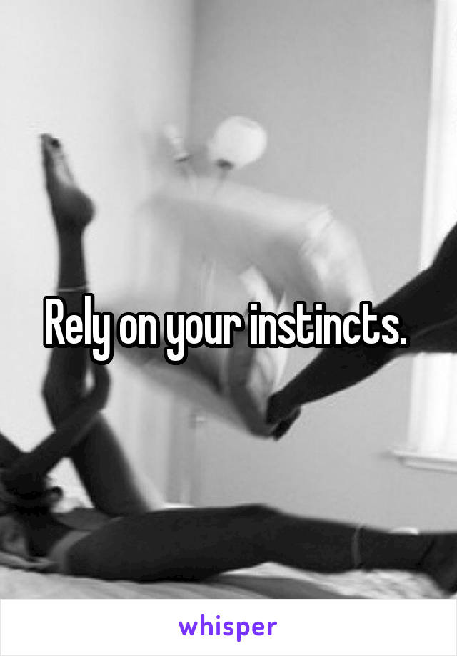 Rely on your instincts. 