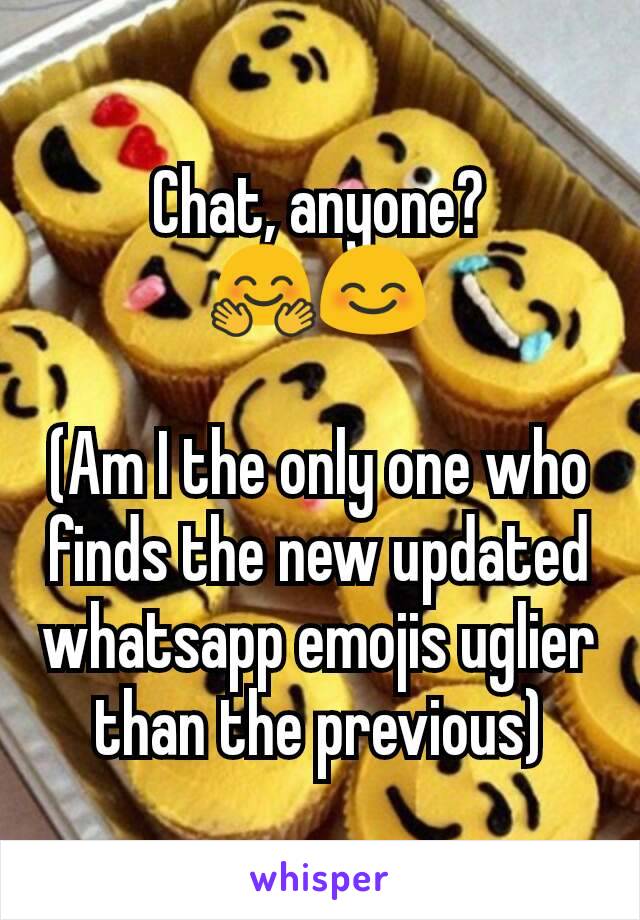 Chat, anyone?
🤗😊

(Am I the only one who finds the new updated whatsapp emojis uglier than the previous)