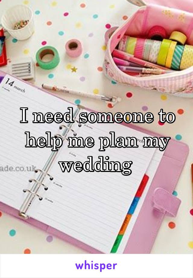 I need someone to help me plan my wedding 