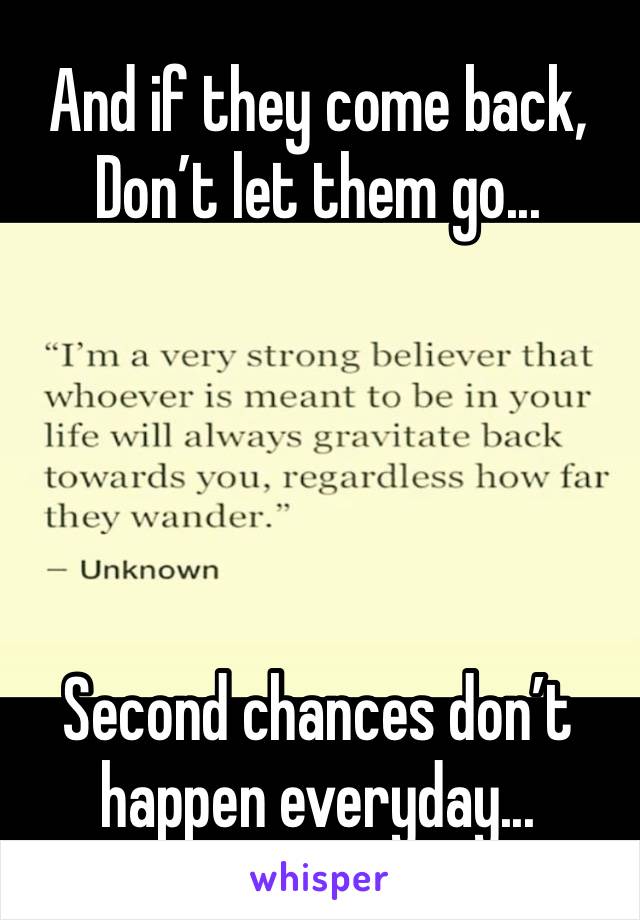 And if they come back, Don’t let them go...





Second chances don’t happen everyday...