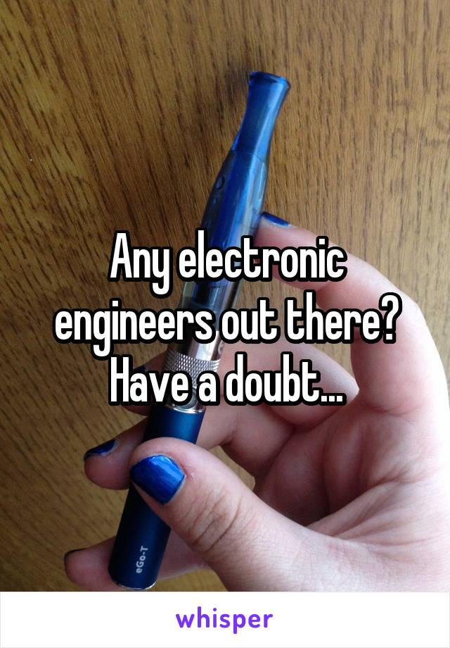 Any electronic engineers out there? Have a doubt...