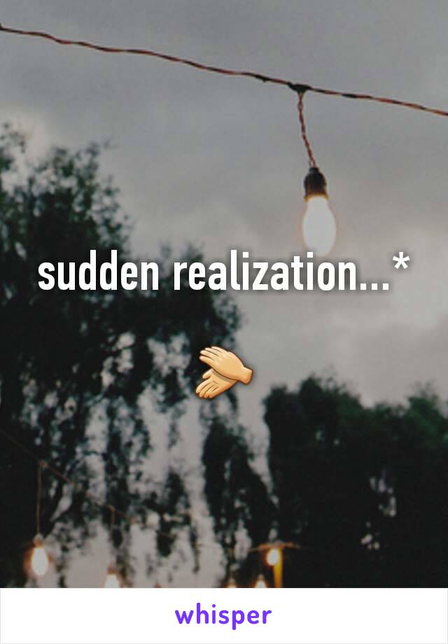 sudden realization...*

👏
