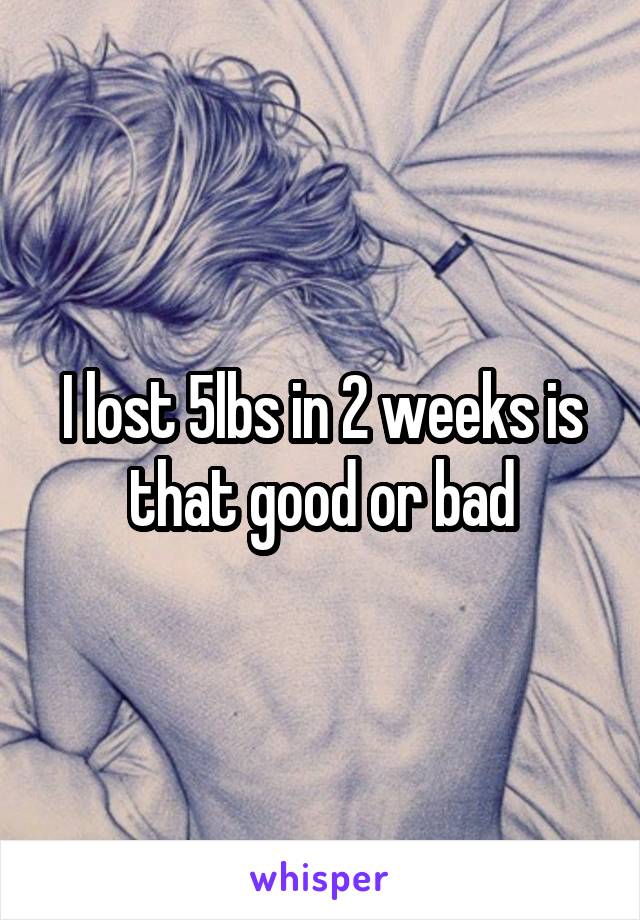 I lost 5lbs in 2 weeks is that good or bad