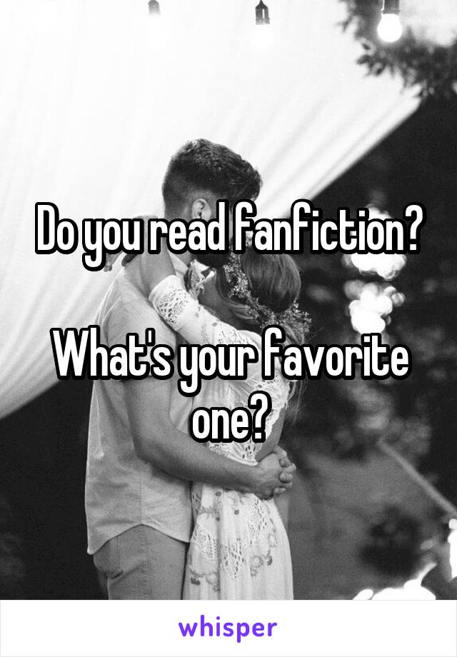 Do you read fanfiction?

What's your favorite one?