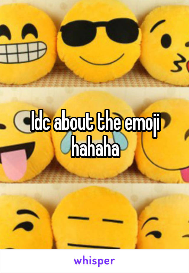 Idc about the emoji hahaha