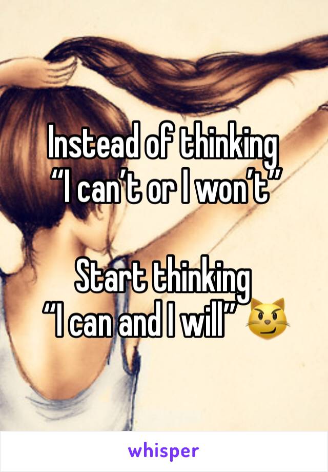 Instead of thinking
 “I can’t or I won’t” 

Start thinking
 “I can and I will” 😼