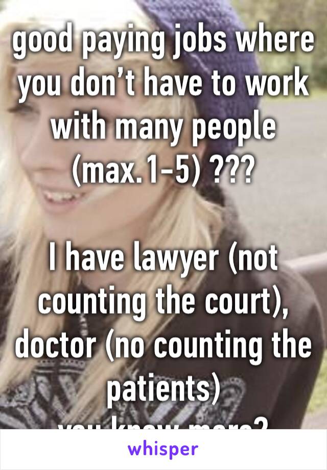 good paying jobs where you don’t have to work with many people  (max.1-5) ???

I have lawyer (not counting the court), doctor (no counting the patients) 
you know more?