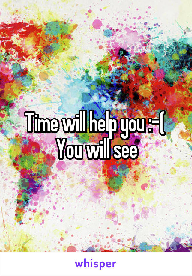 Time will help you :-( 
You will see
