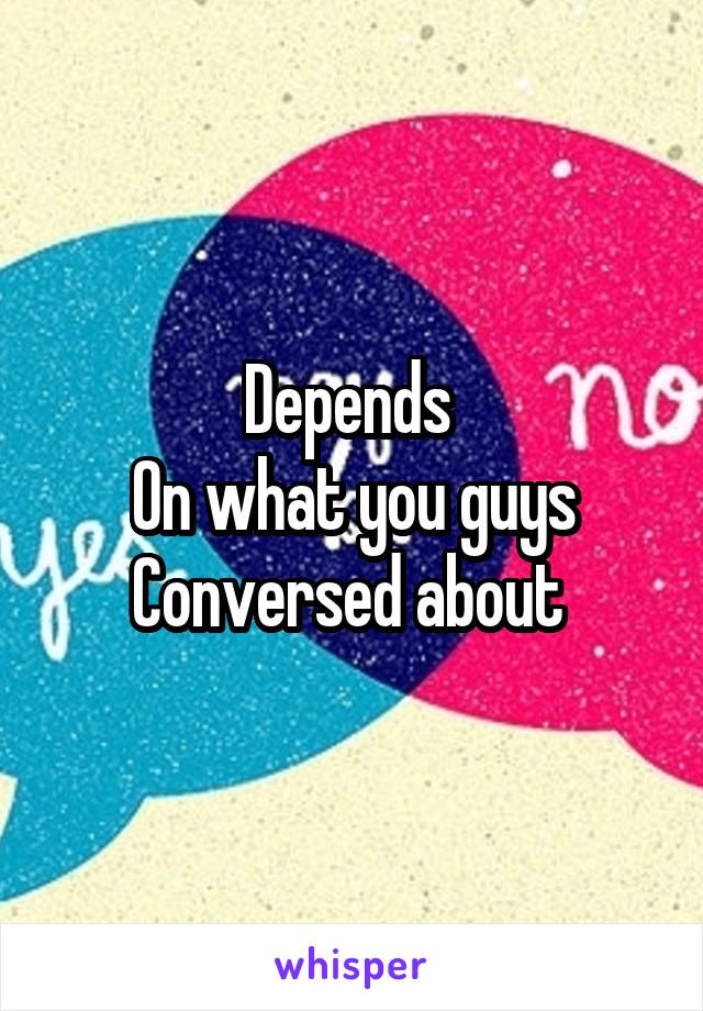Depends 
On what you guys
Conversed about 