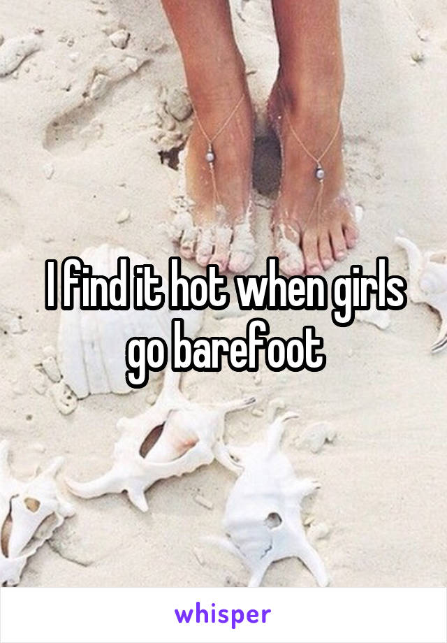 I find it hot when girls go barefoot