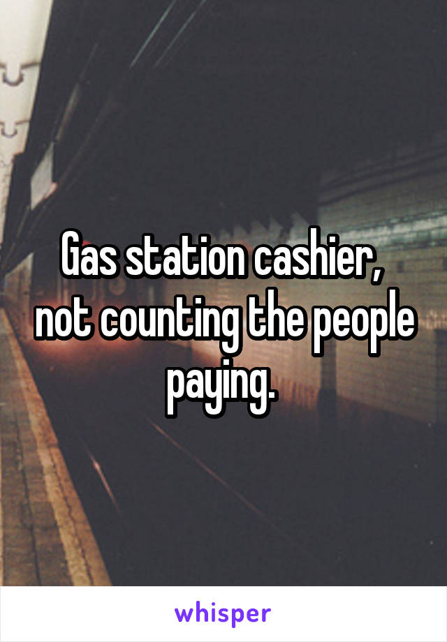 Gas station cashier,  not counting the people paying. 
