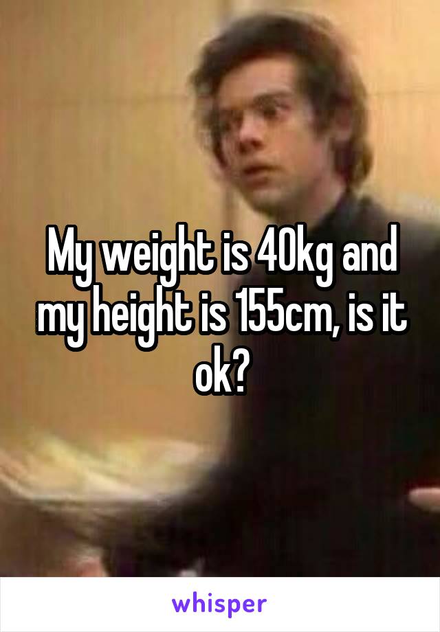 My weight is 40kg and my height is 155cm, is it ok?