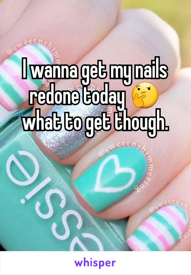 I wanna get my nails redone today 🤔 what to get though.