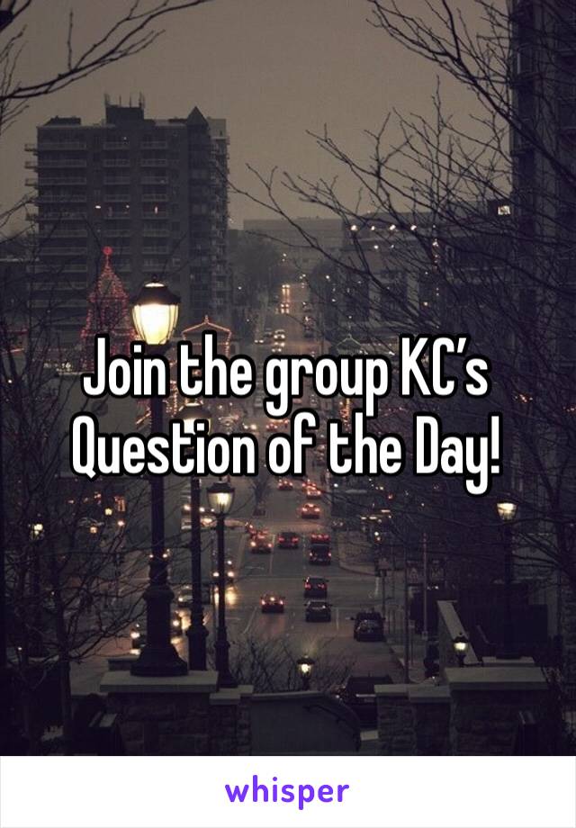 Join the group KC’s Question of the Day!