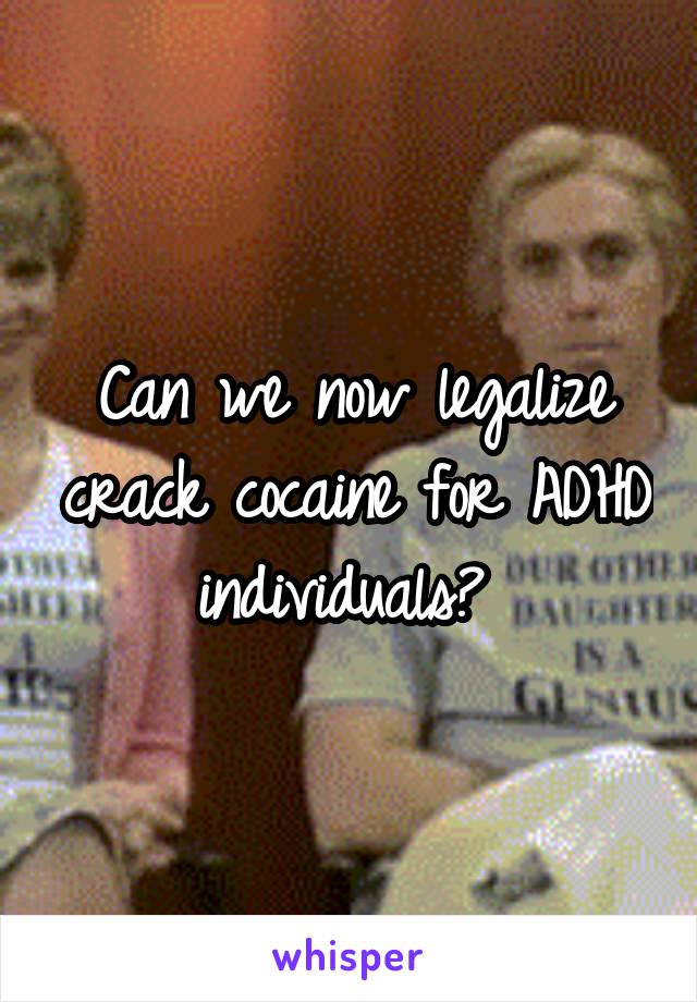 Can we now legalize crack cocaine for ADHD individuals? 