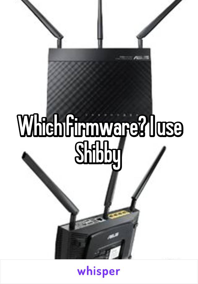 Which firmware? I use Shibby 