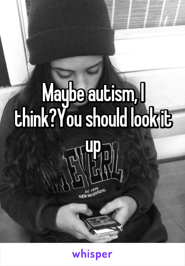 Maybe autism, I think?You should look it up
