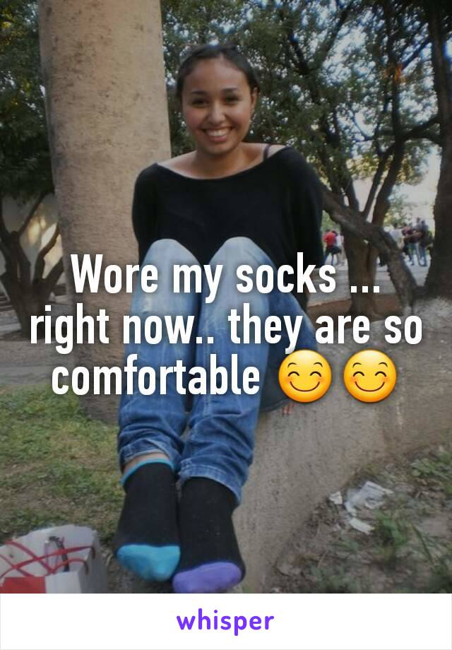 Wore my socks ... right now.. they are so comfortable 😊😊