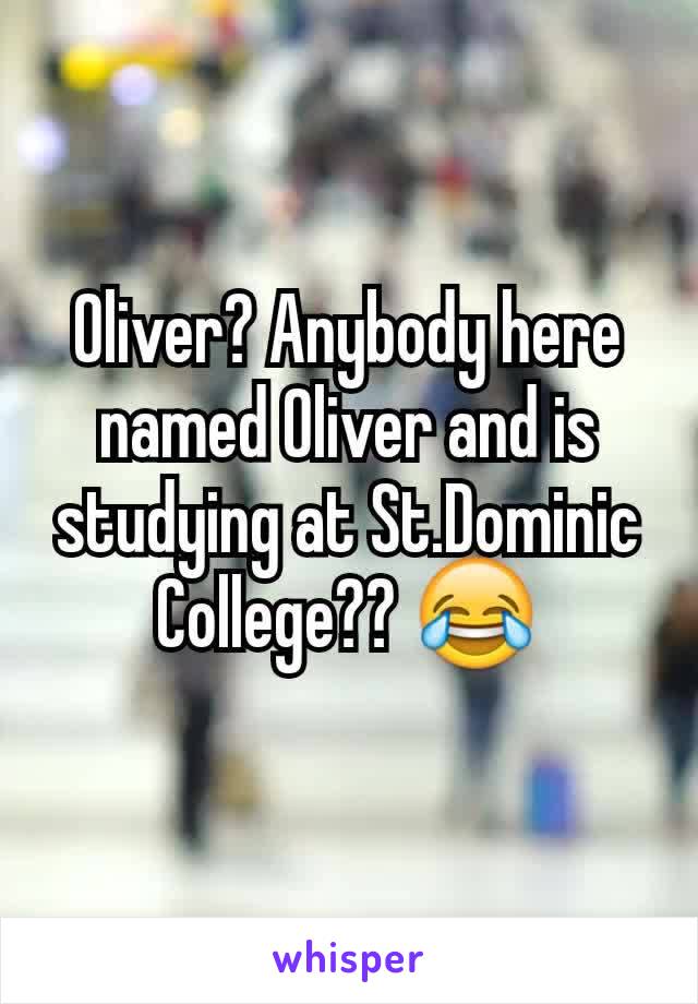 Oliver? Anybody here named Oliver and is studying at St.Dominic College?? 😂