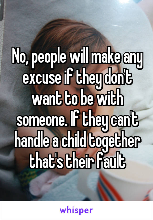 No, people will make any excuse if they don't want to be with someone. If they can't handle a child together that's their fault