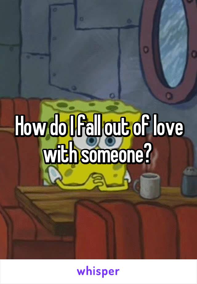How do I fall out of love with someone? 