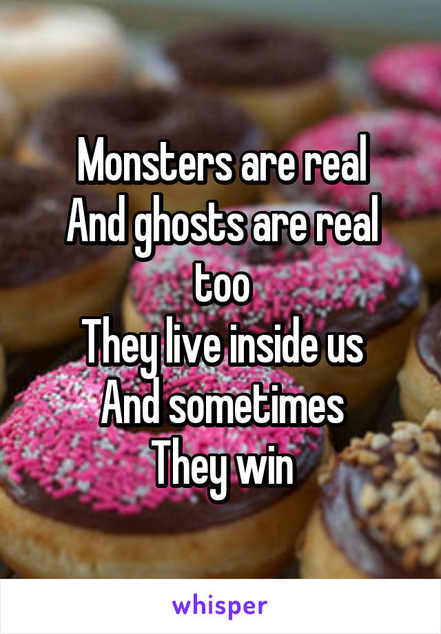 Monsters are real
And ghosts are real too
They live inside us
And sometimes
They win