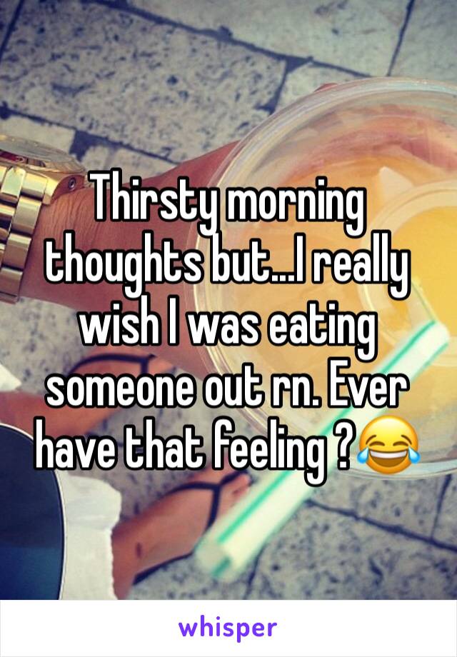 Thirsty morning thoughts but...I really wish I was eating someone out rn. Ever have that feeling ?😂