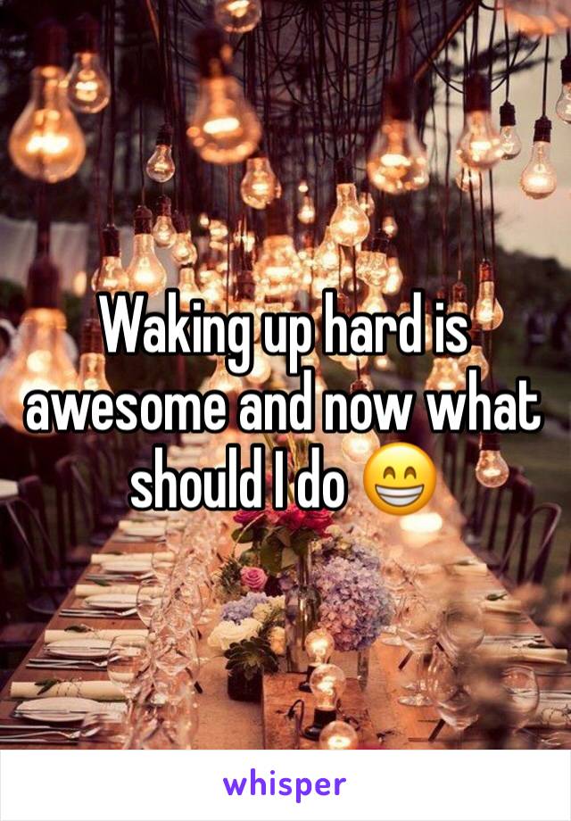 Waking up hard is awesome and now what should I do 😁