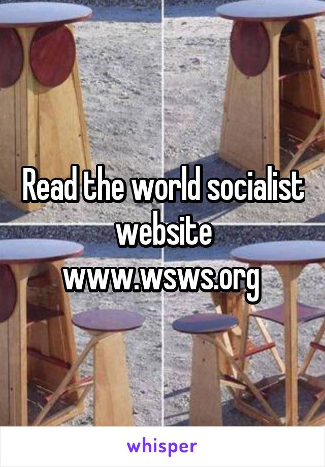 Read the world socialist website www.wsws.org 