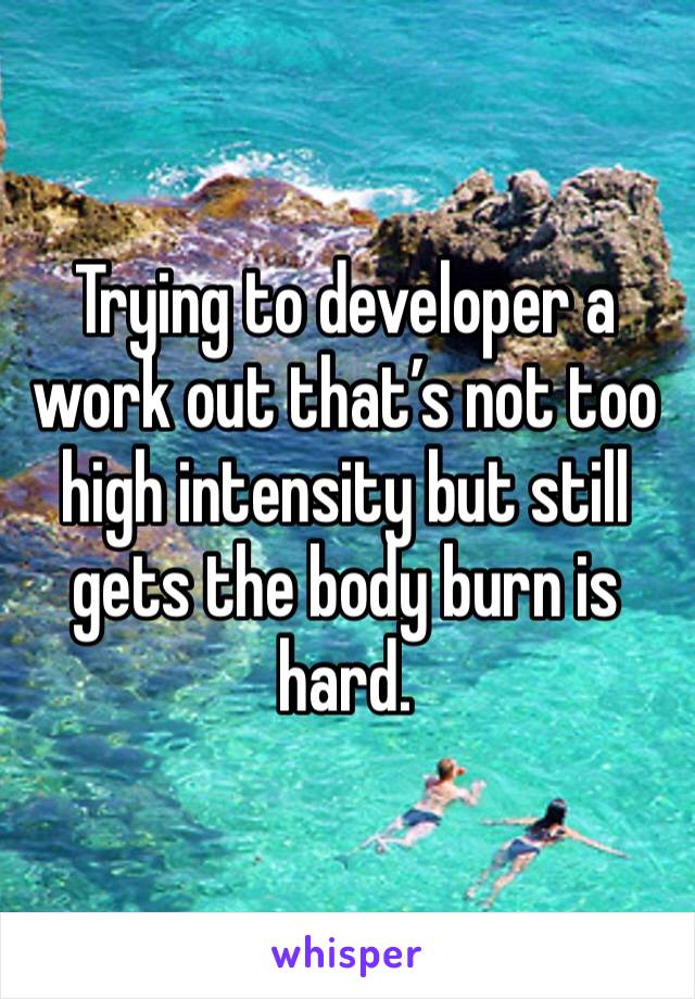 Trying to developer a work out that’s not too high intensity but still gets the body burn is hard. 
