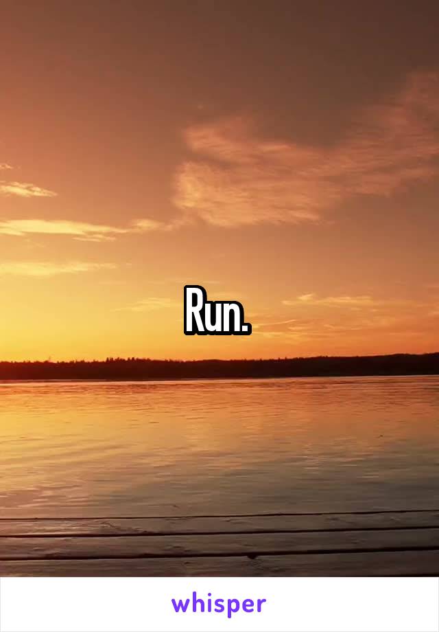 Run. 
