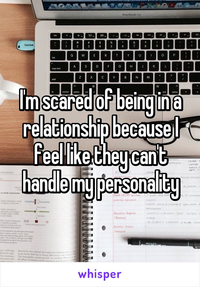 I'm scared of being in a relationship because I feel like they can't handle my personality
