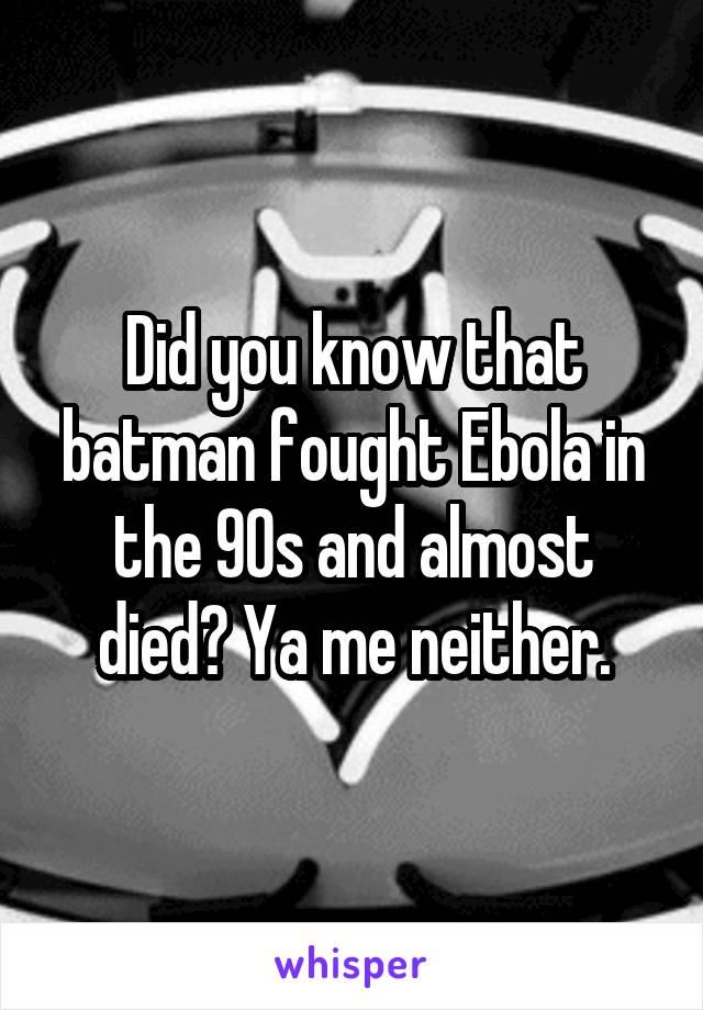 Did you know that batman fought Ebola in the 90s and almost died? Ya me neither.