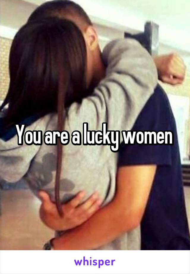 You are a lucky women 