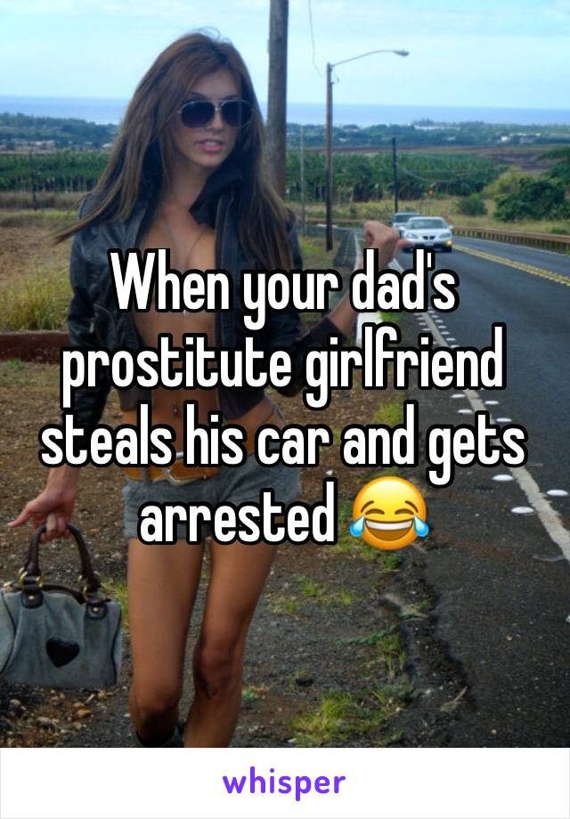 When your dad's prostitute girlfriend steals his car and gets arrested 😂