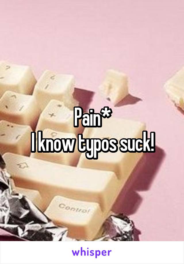 Pain*
I know typos suck!