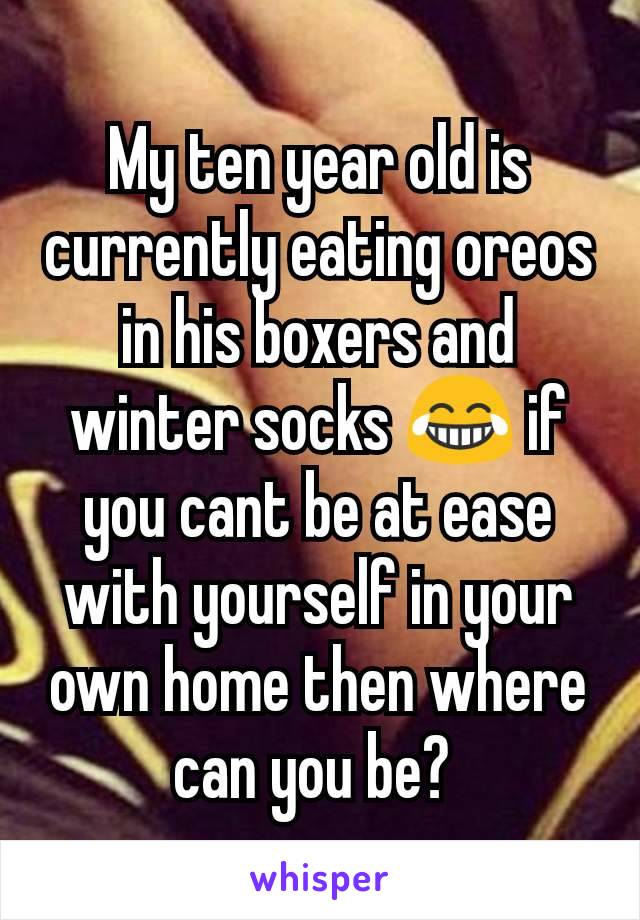 My ten year old is currently eating oreos in his boxers and winter socks 😂 if you cant be at ease with yourself in your own home then where can you be? 