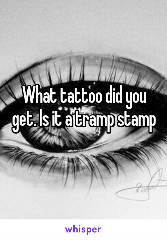 What tattoo did you get. Is it a tramp stamp 