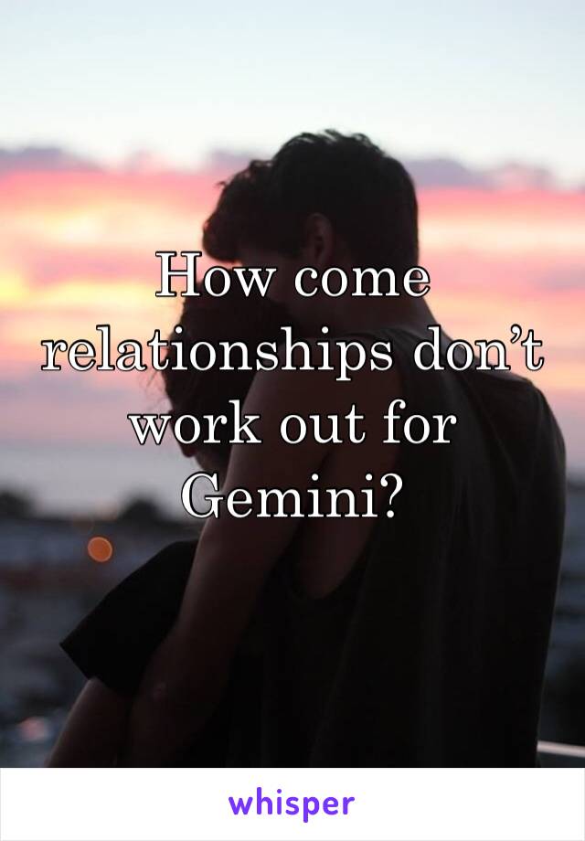 How come relationships don’t work out for Gemini?