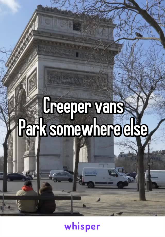 Creeper vans
Park somewhere else
