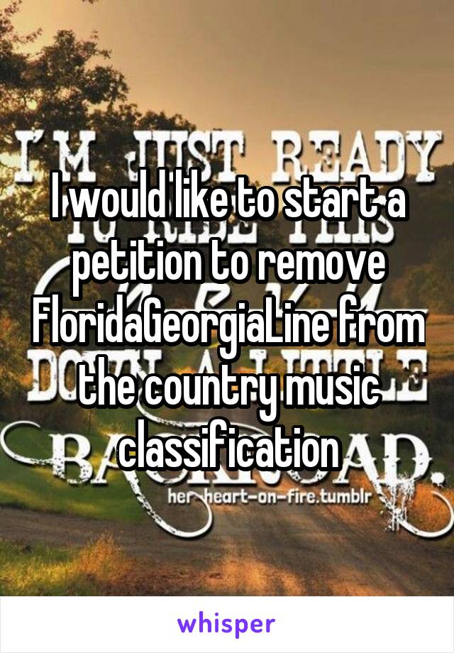 I would like to start a petition to remove FloridaGeorgiaLine from the country music classification