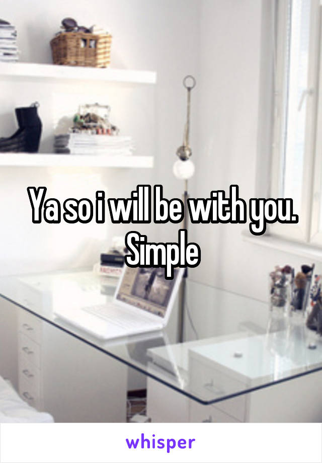 Ya so i will be with you. Simple