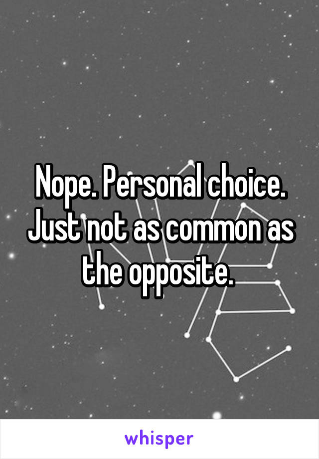 Nope. Personal choice. Just not as common as the opposite. 