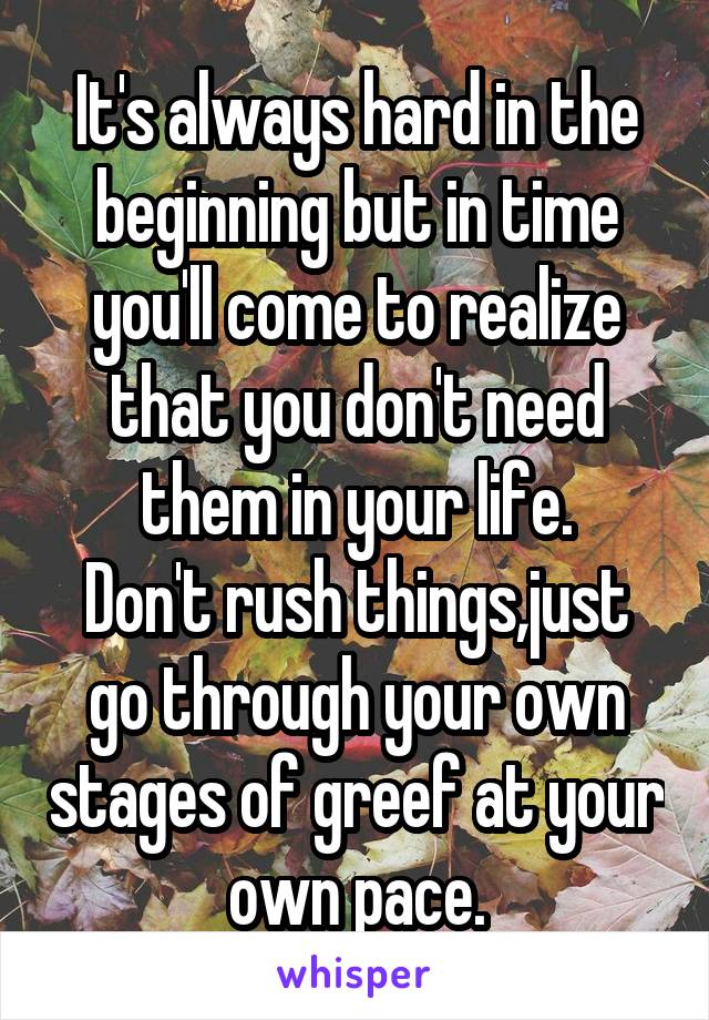 It's always hard in the beginning but in time you'll come to realize that you don't need them in your life.
Don't rush things,just go through your own stages of greef at your own pace.