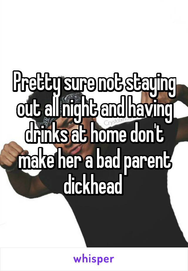 Pretty sure not staying out all night and having drinks at home don't make her a bad parent dickhead 