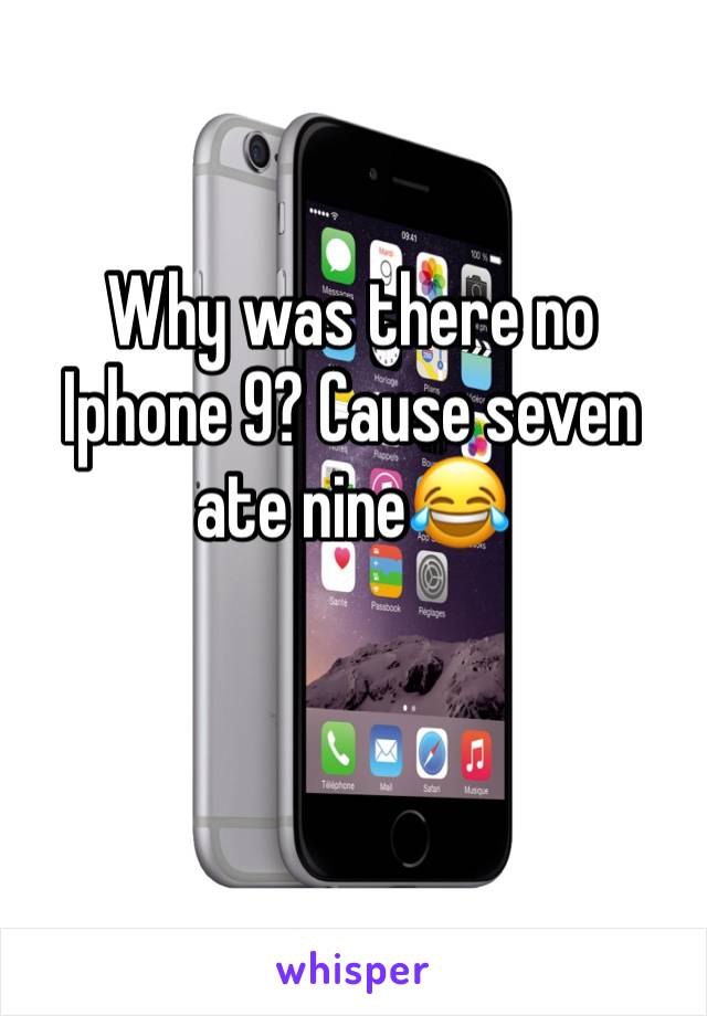 Why was there no Iphone 9? Cause seven ate nine😂 