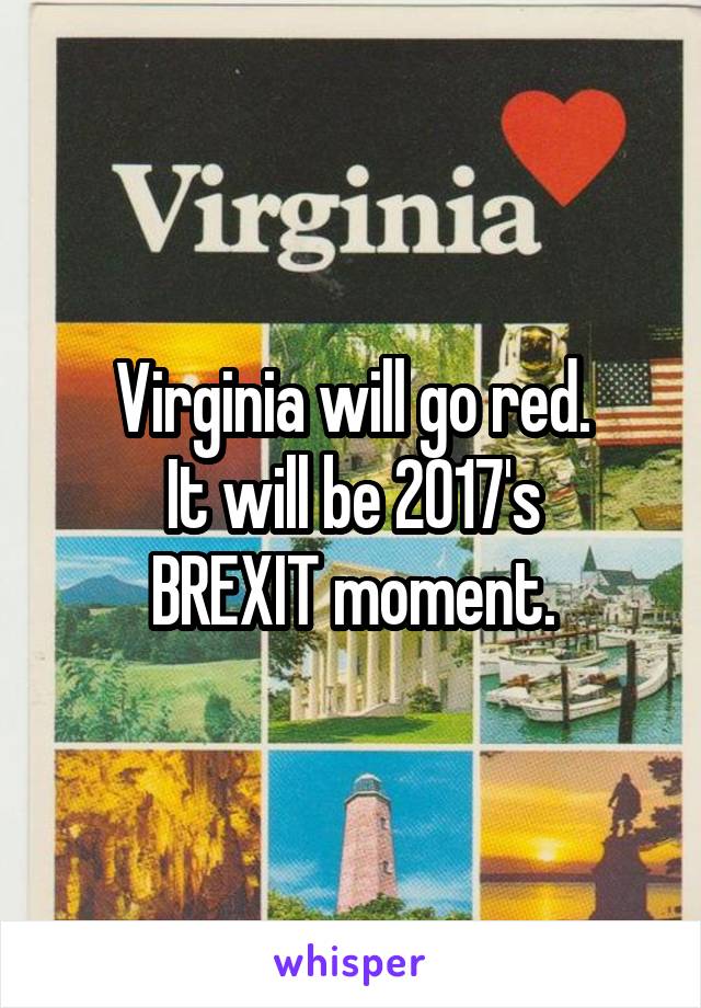 Virginia will go red.
It will be 2017's
BREXIT moment.