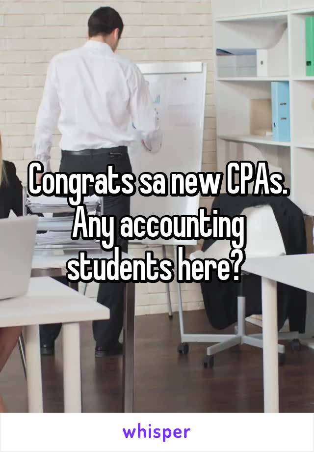 Congrats sa new CPAs. Any accounting students here? 