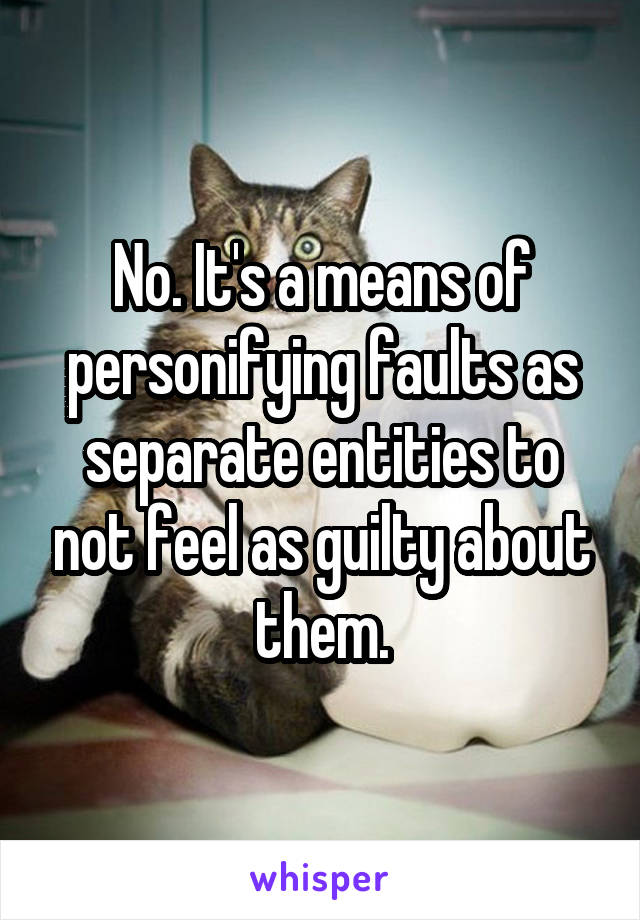 No. It's a means of personifying faults as separate entities to not feel as guilty about them.