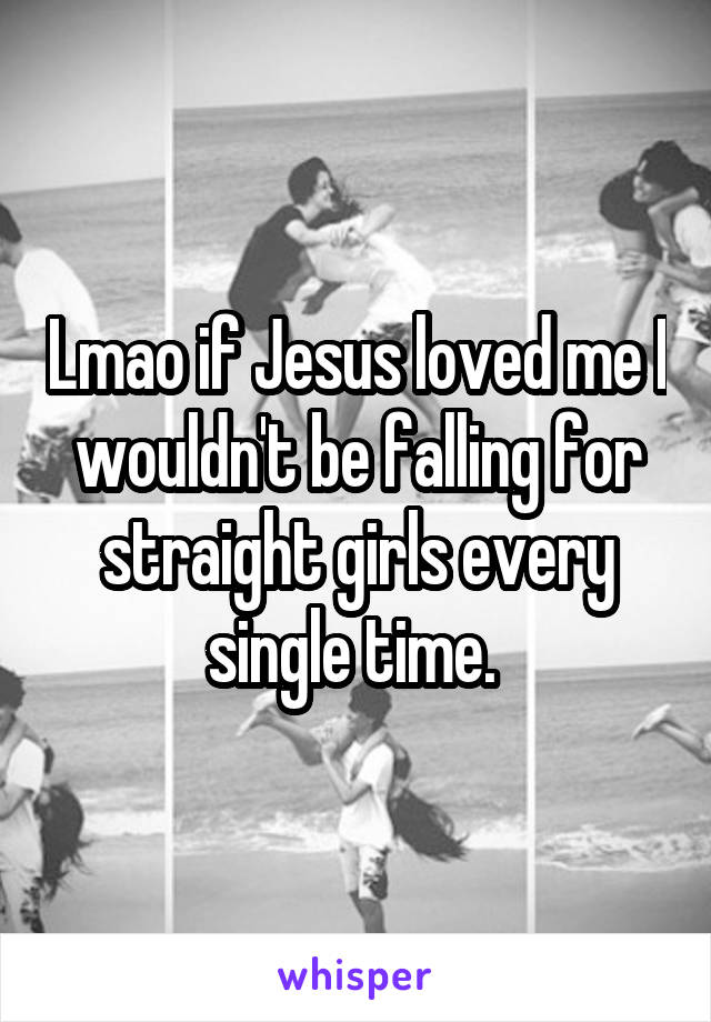 Lmao if Jesus loved me I wouldn't be falling for straight girls every single time. 